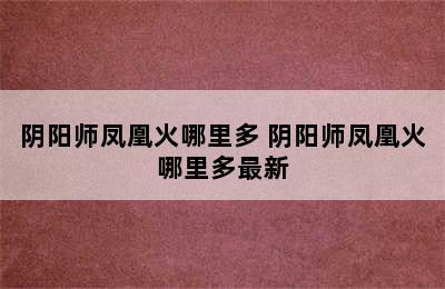 阴阳师凤凰火哪里多 阴阳师凤凰火哪里多最新